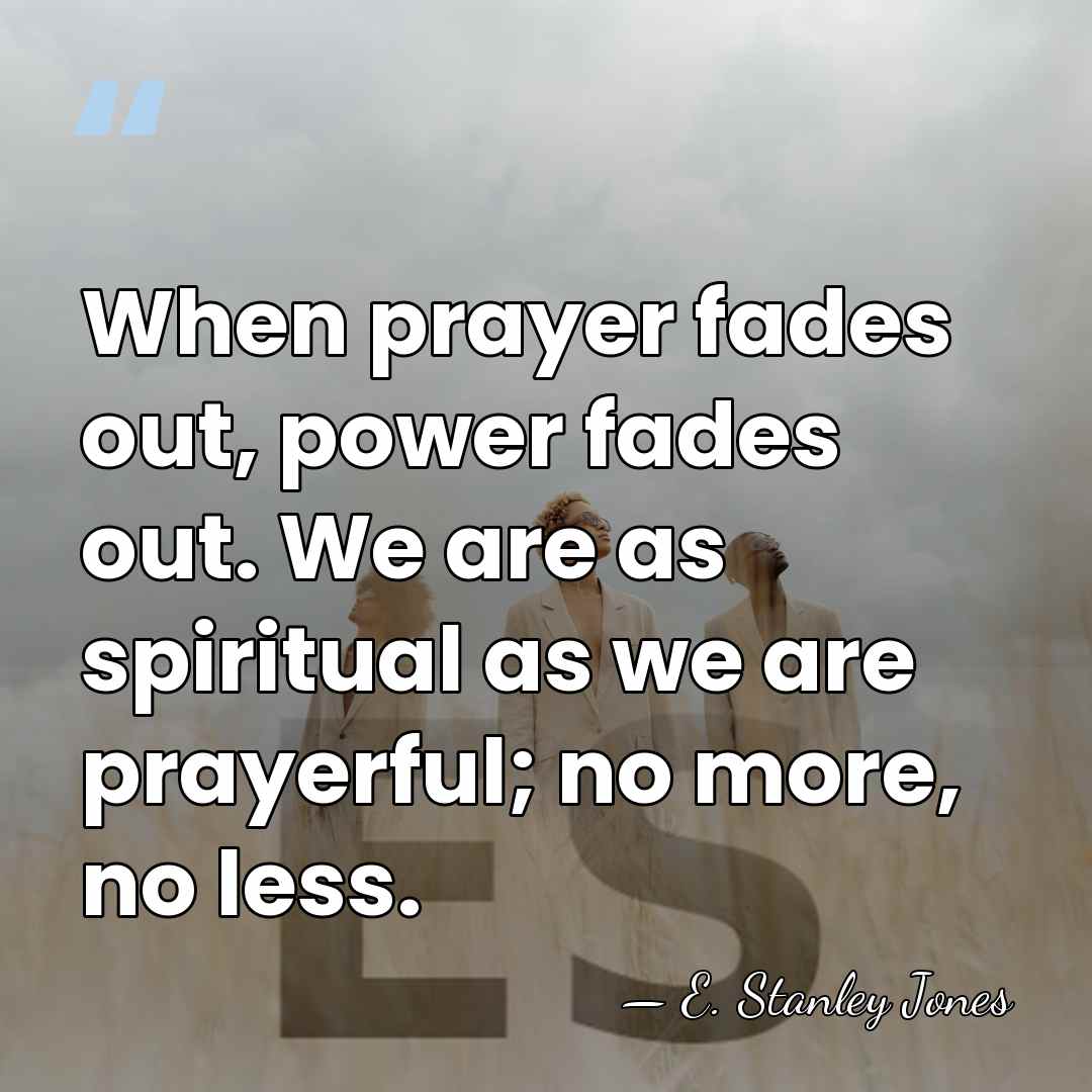 When prayer fades out, power fades out. We are as spiritual as&hellip; - E. Stanley Jones