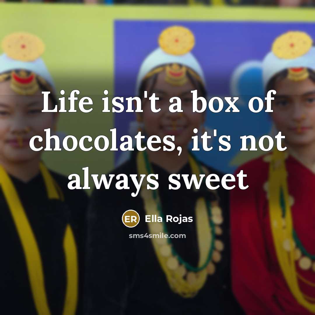 “Life isn't a box of chocolates, it's not always sweet…” quote by Ella Rojas