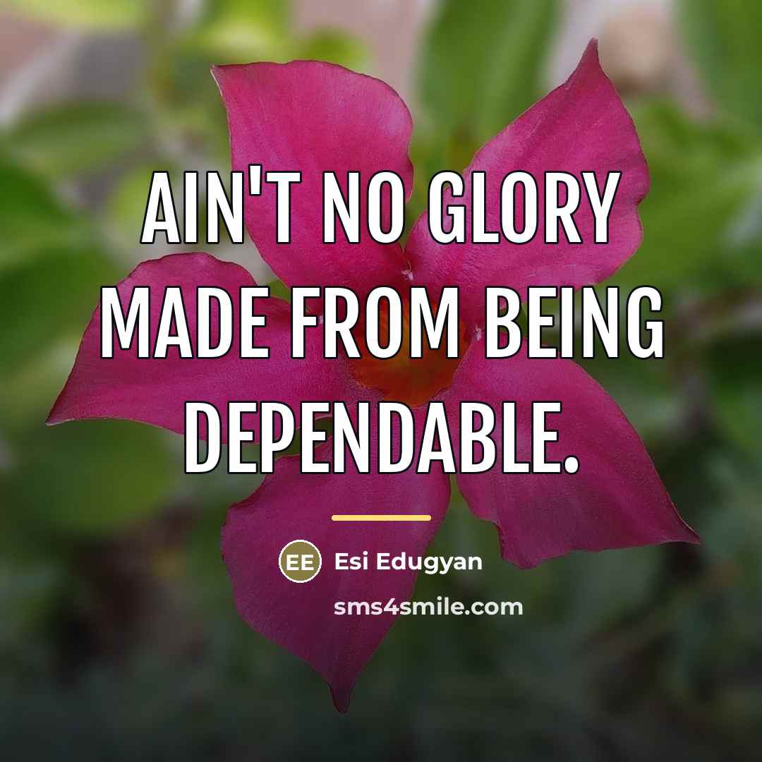 “Ain't no glory made from being dependable.…” quote by Esi Edugyan