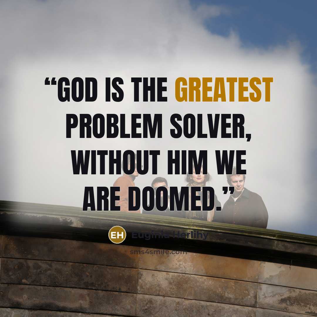 “God is the greatest problem solver, without Him we are doomed.” quote by Euginia Herlihy