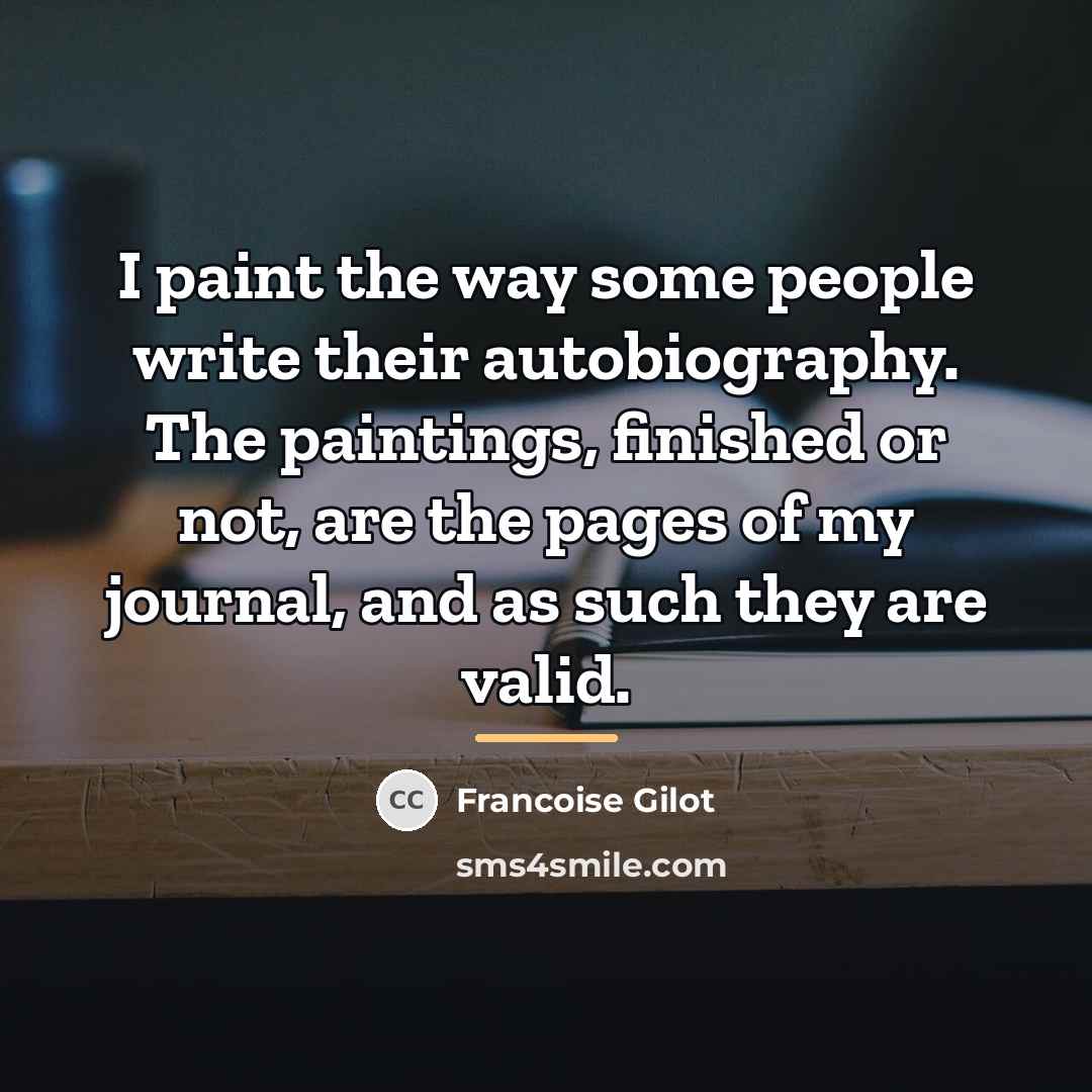 “I paint the way some people write their autobiography. The…” quote by Francoise Gilot