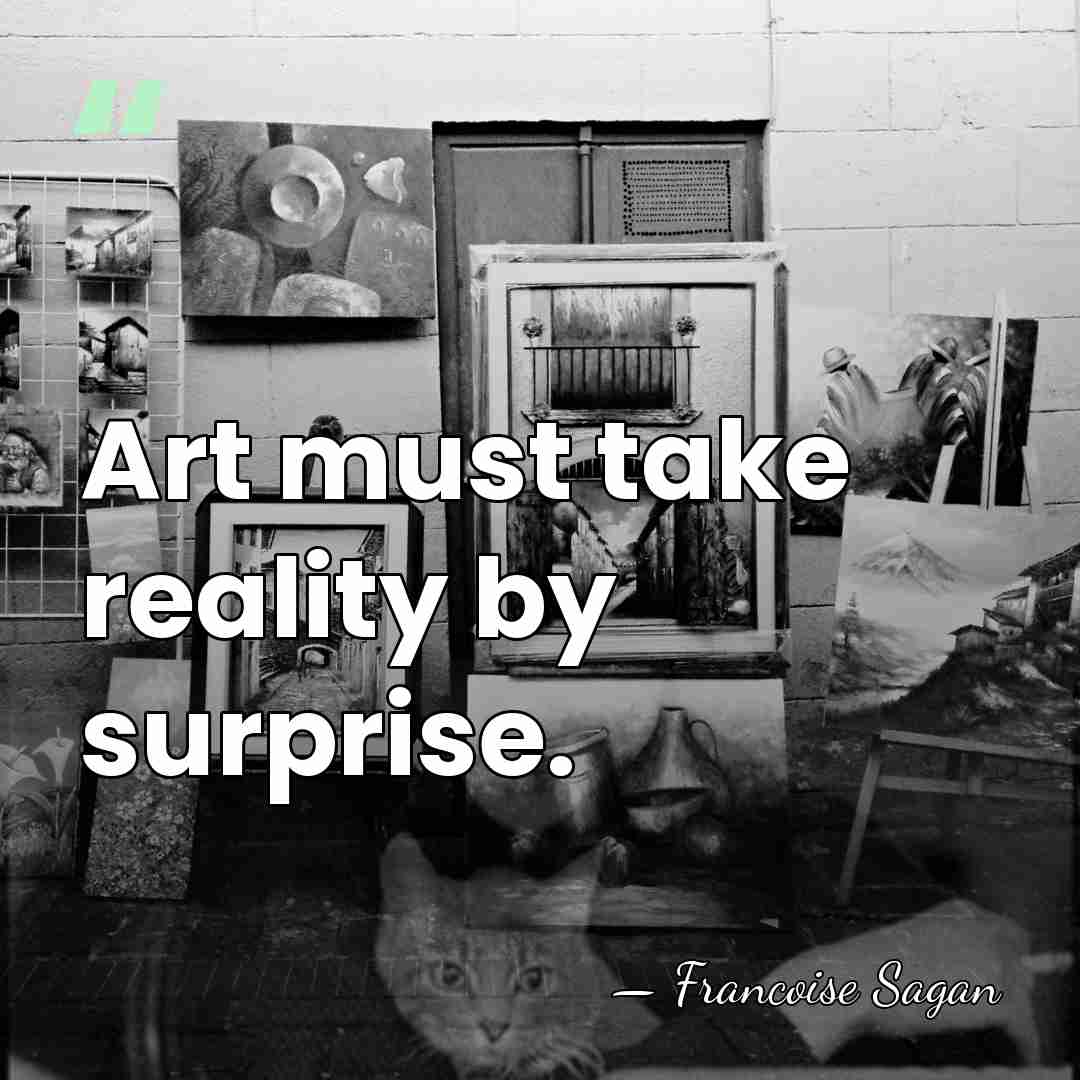 Art must take reality by surprise. - Francoise Sagan