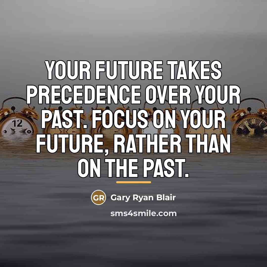 “Your future takes precedence over your past. Focus on your…” quote by Gary Ryan Blair