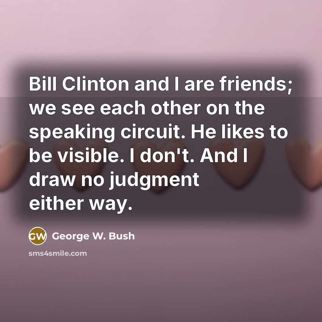 “Bill Clinton and I are friends; we see each other…” quote by George W. Bush