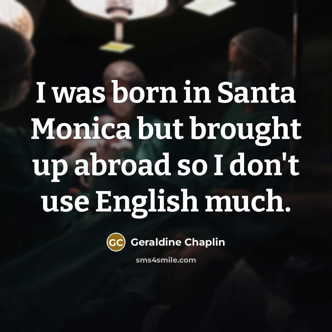 “I was born in Santa Monica but brought up abroad so I don't use English much.” quote by Geraldine Chaplin