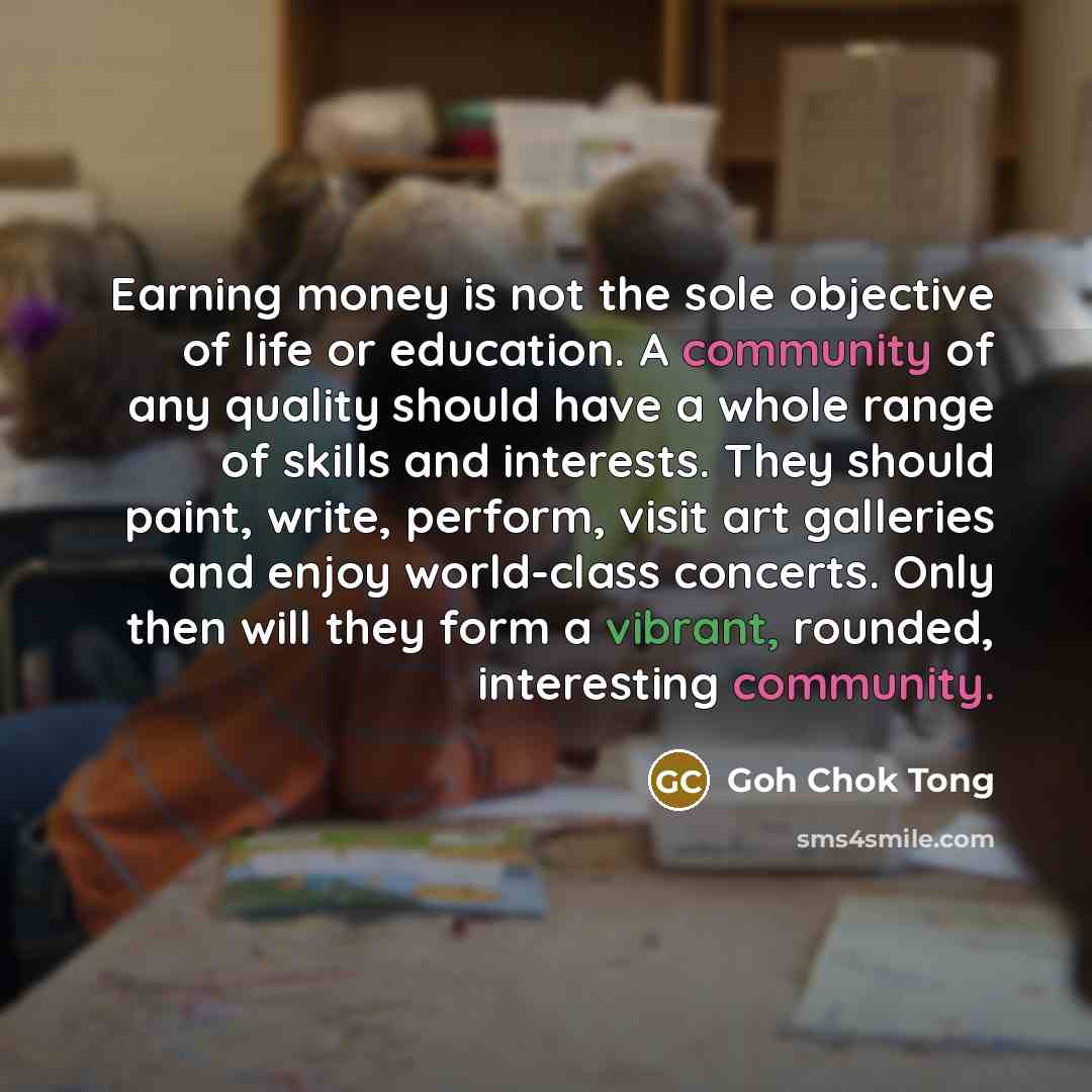 “Earning money is not the sole objective of life or…” quote by Goh Chok Tong
