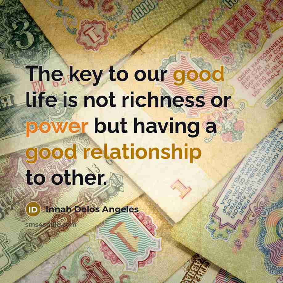 “The key to our good life is not richness or power but having a good relationship to other.” quote by Innah Delos Angeles