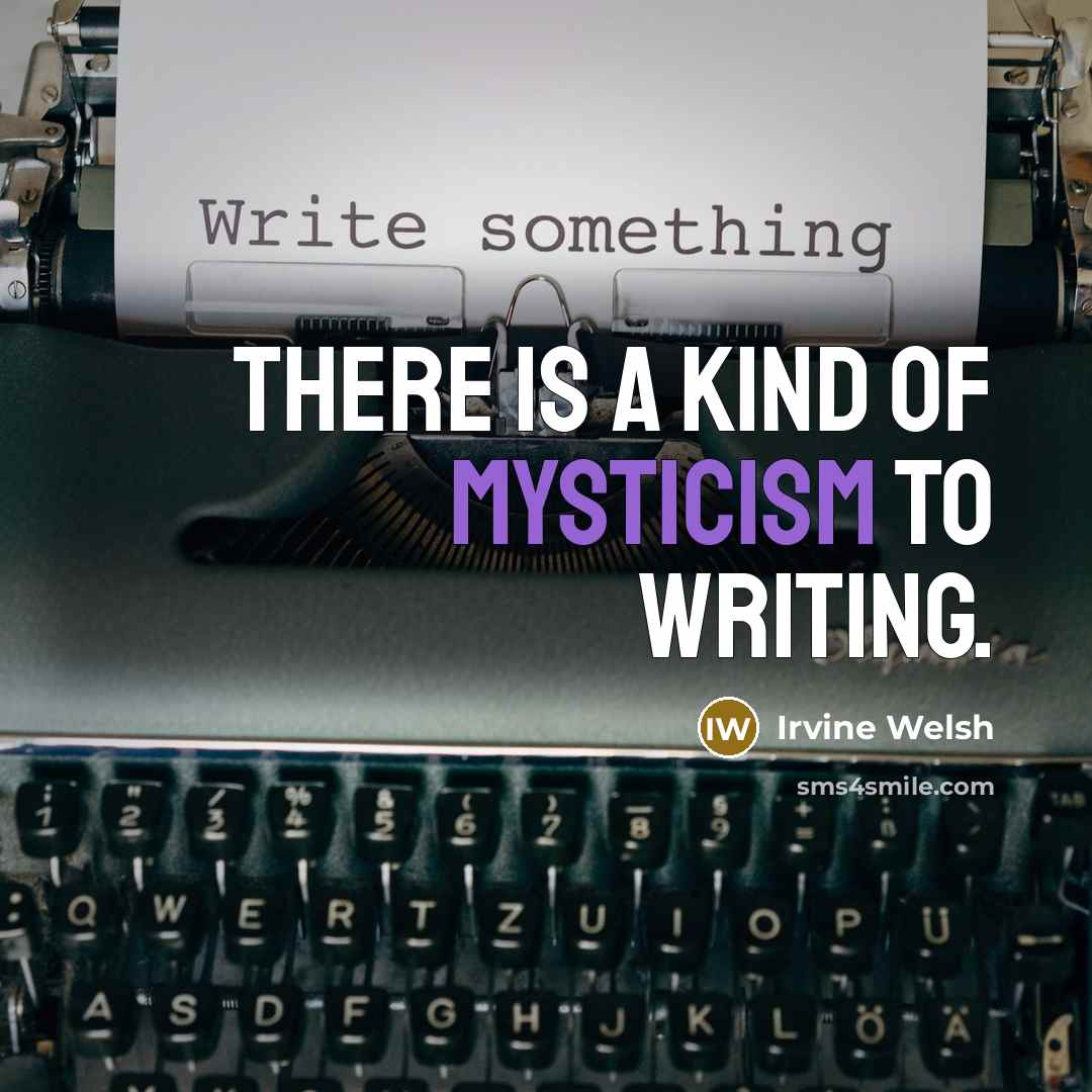 “There is a kind of mysticism to writing.…” quote by Irvine Welsh