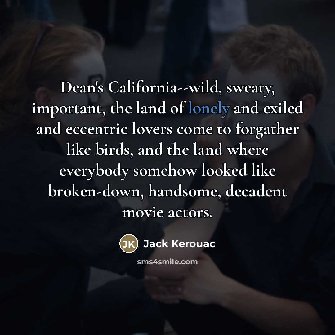“Dean's California--wild, sweaty, important, the land of lonely and exiled…” quote by Jack Kerouac