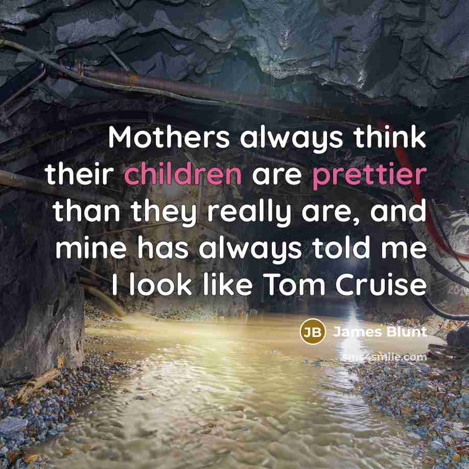 “Mothers always think their children are prettier than they really…” quote by James Blunt