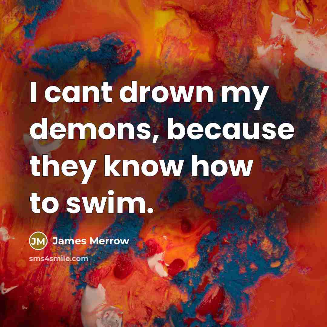 “I cant drown my demons, because they know how to…” quote by James Merrow