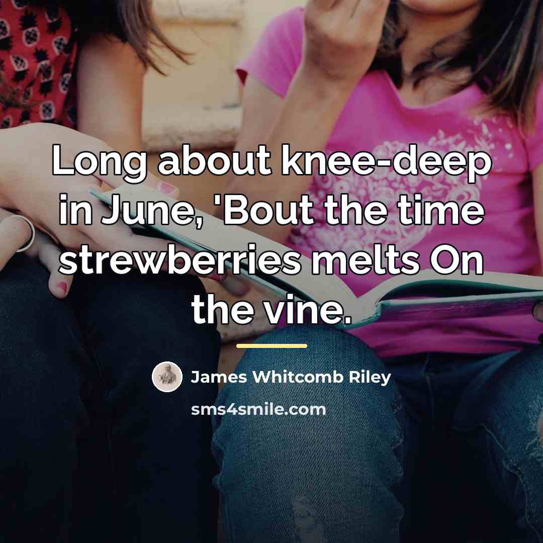 “Long about knee-deep in June, 'Bout the time strewberries melts…” quote by James Whitcomb Riley