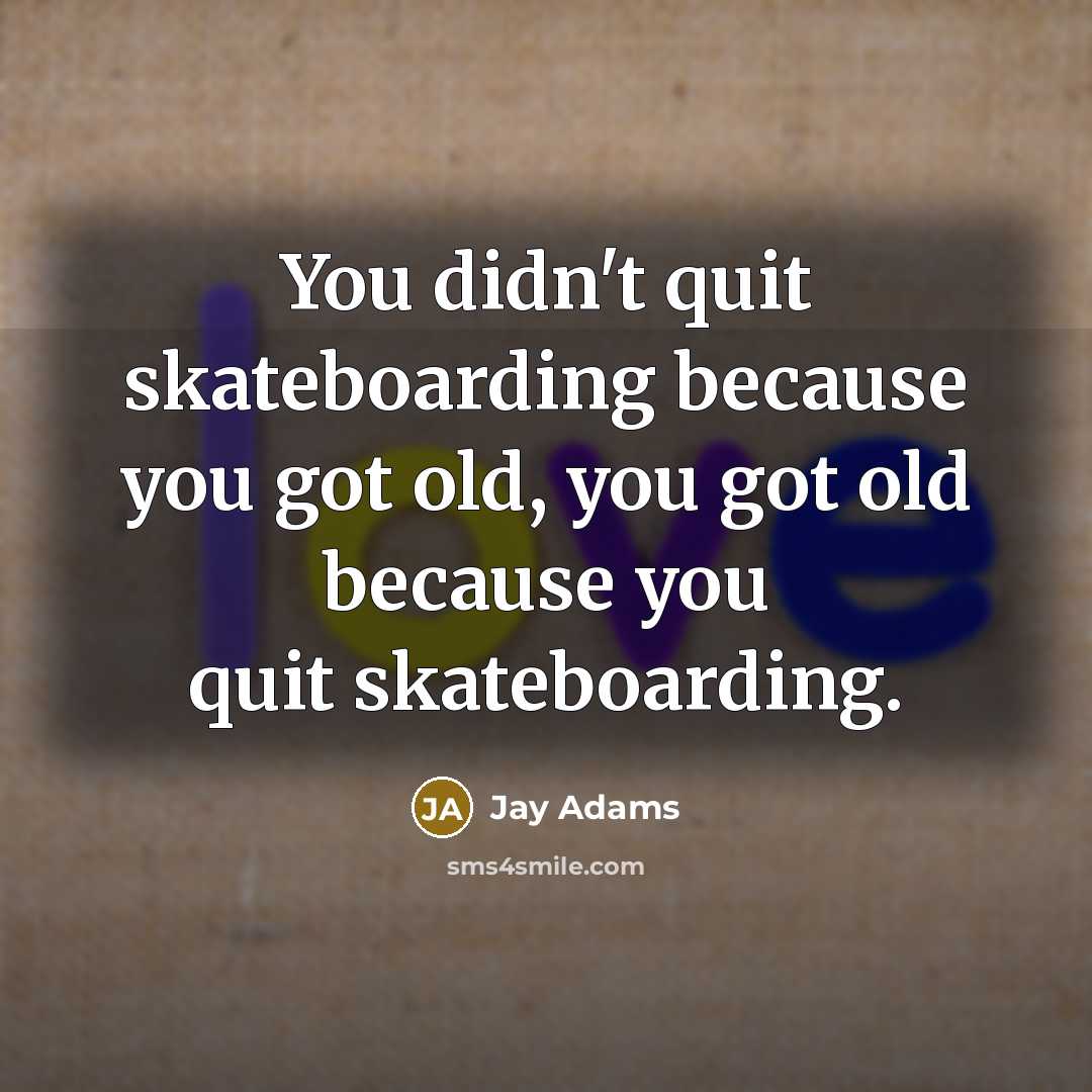 “You didn't quit skateboarding because you got old, you got…” quote by Jay Adams