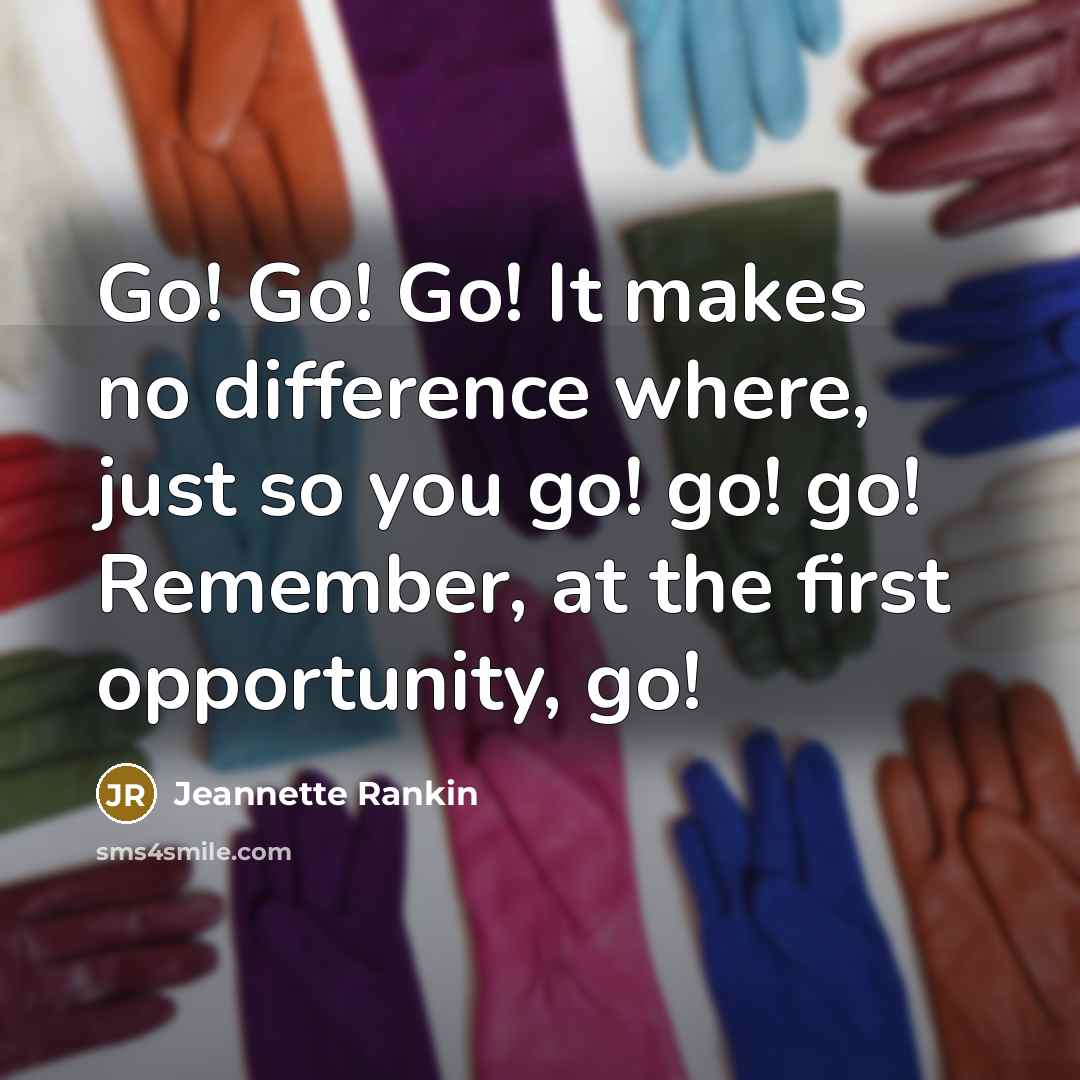 “Go! Go! Go! It makes no difference where, just so…” quote by Jeannette Rankin
