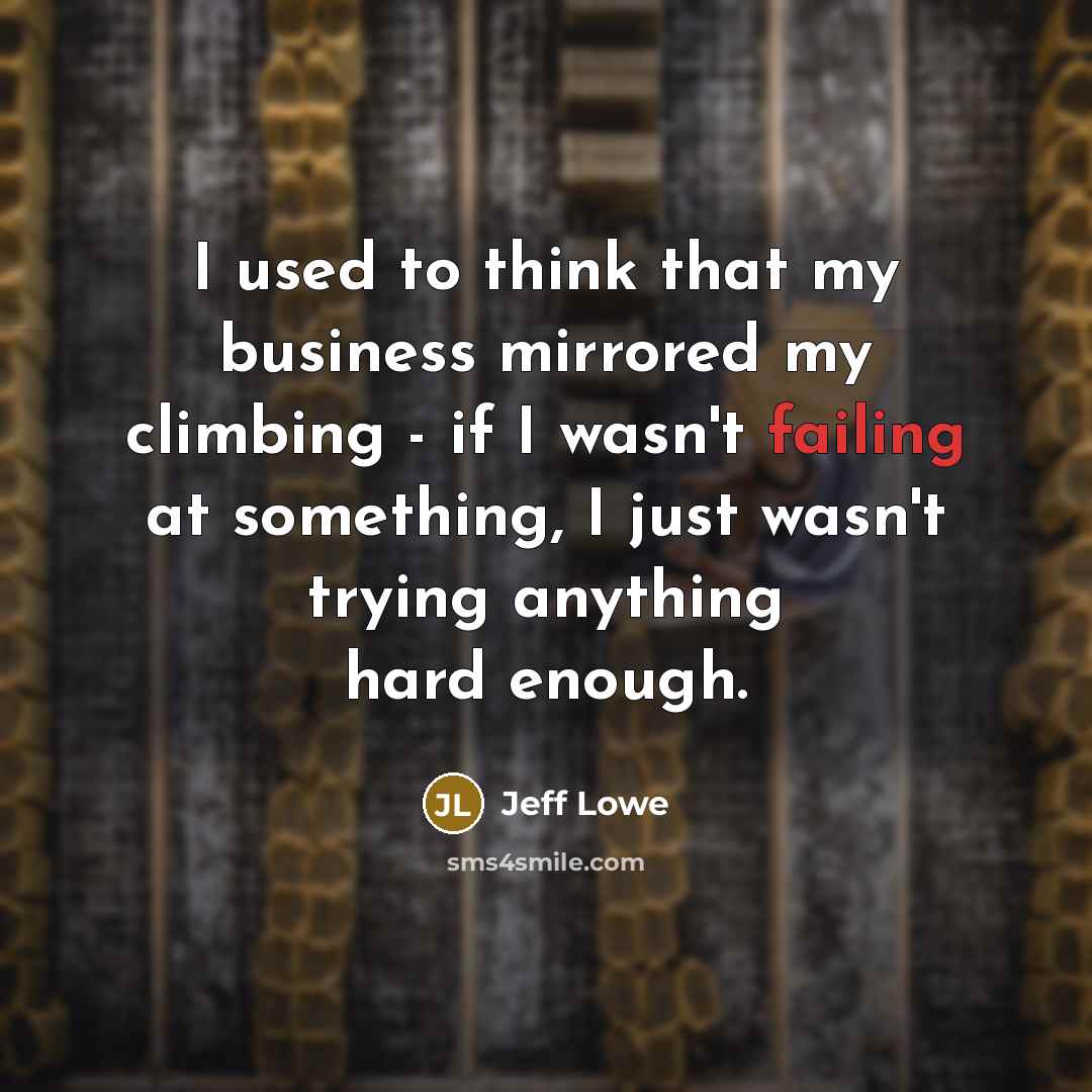 “I used to think that my business mirrored my climbing…” quote by Jeff Lowe