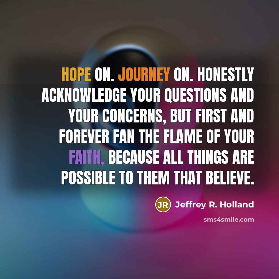 “Hope on. Journey on. Honestly acknowledge your questions and your…” quote by Jeffrey R. Holland