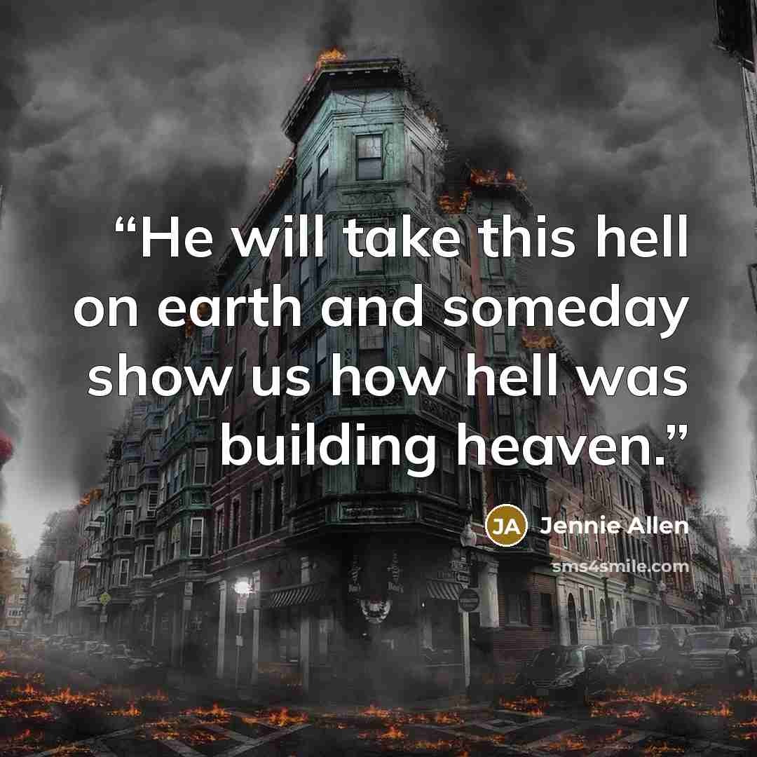 “He will take this hell on earth and someday show us how hell was building heaven.” quote by Jennie Allen