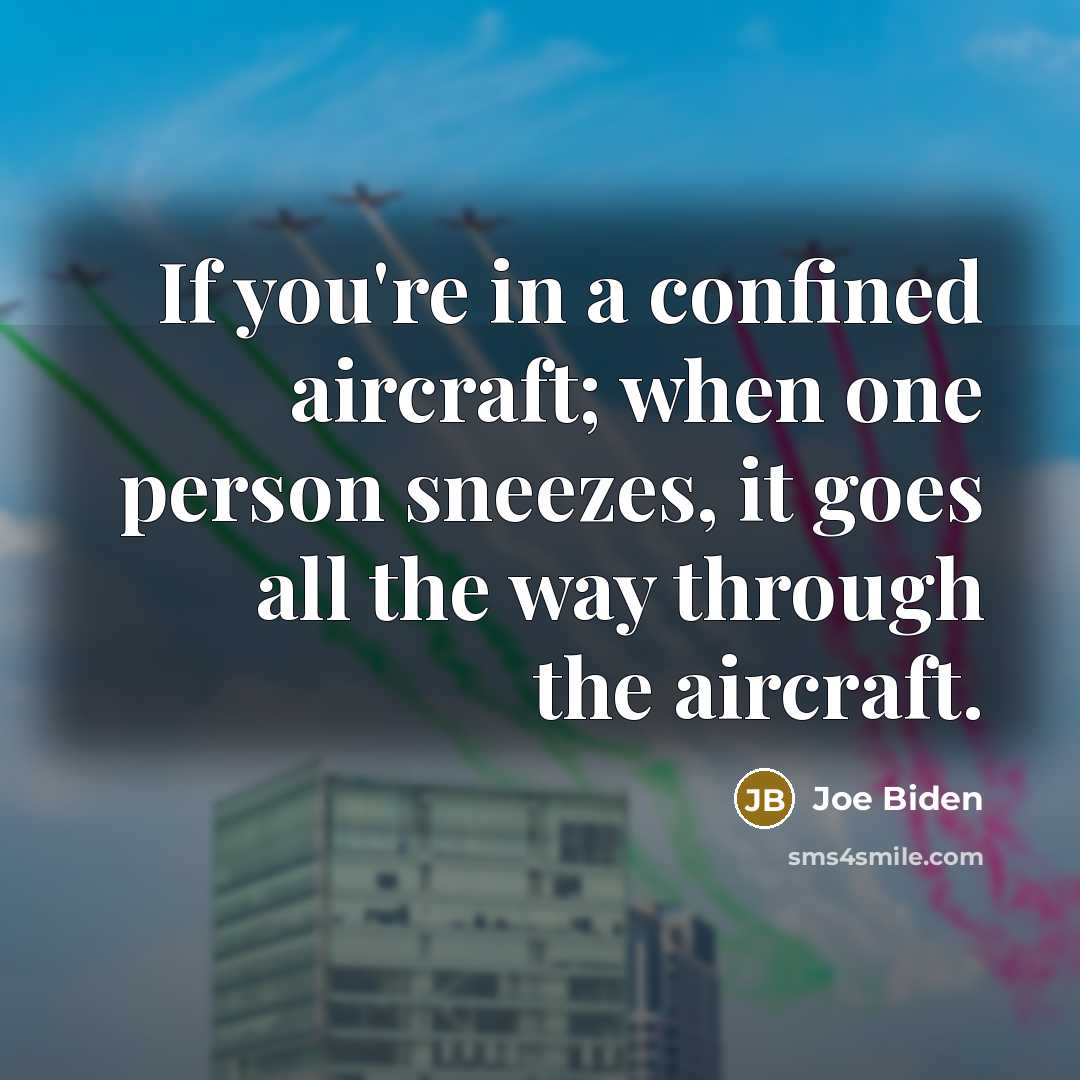 “If you're in a confined aircraft; when one person sneezes,…” quote by Joe Biden