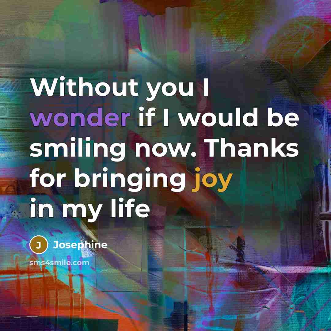 “Without you I wonder if I would be smiling now. Thanks for bringing joy in my life” quote by Josephine