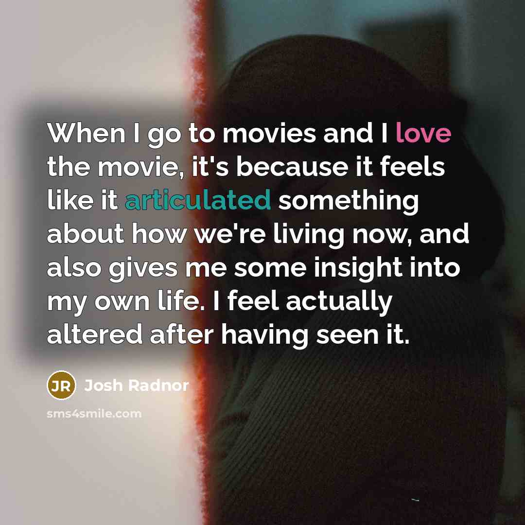 “When I go to movies and I love the movie,…” quote by Josh Radnor