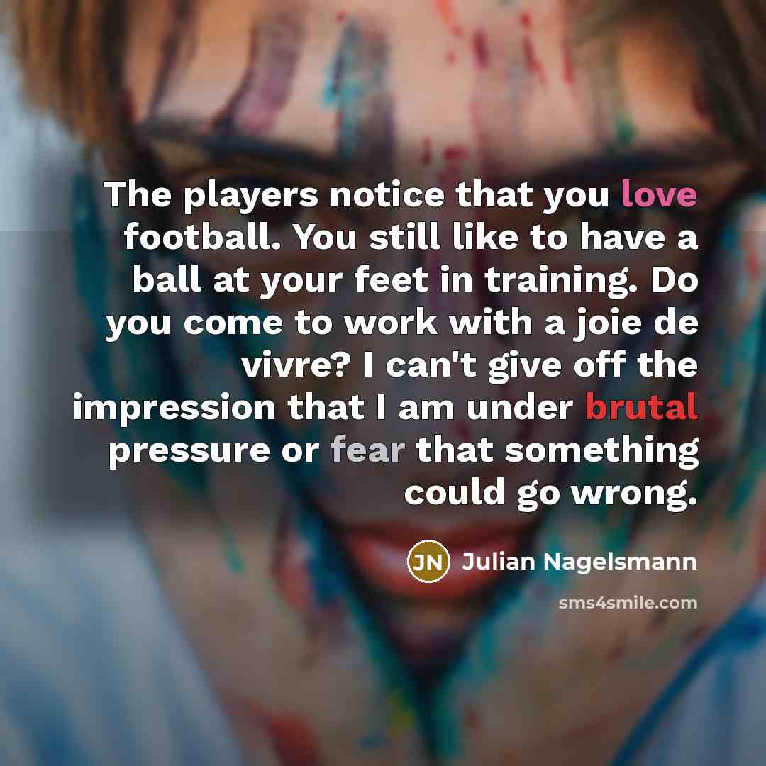 “The players notice that you love football. You still like…” quote by Julian Nagelsmann