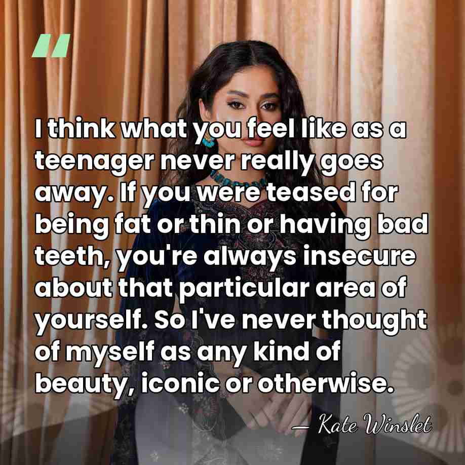 I think what you feel like as a teenager never really goes&hellip; - Kate Winslet