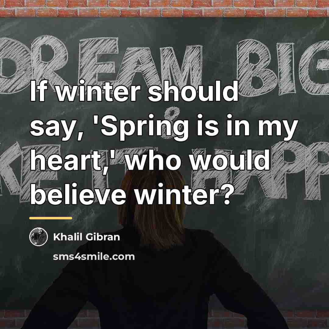 “If winter should say, 'Spring is in my heart,' who…” quote by Khalil Gibran