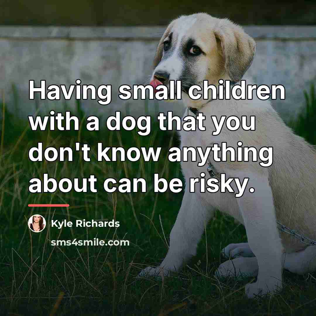 “Having small children with a dog that you don't know…” quote by Kyle Richards