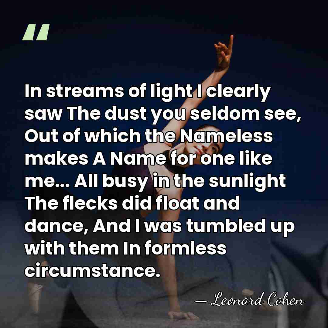 In streams of light I clearly saw The dust you seldom see,&hellip; - Leonard Cohen