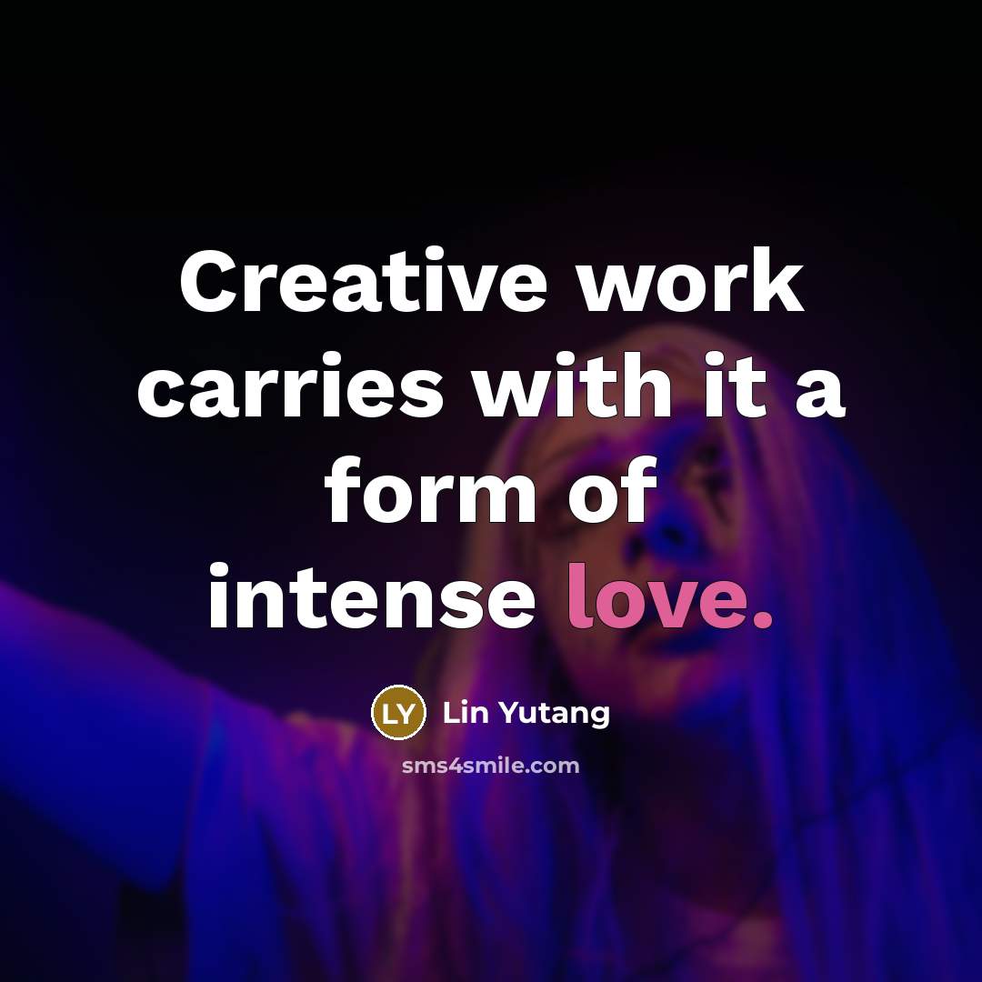 “Creative work carries with it a form of intense love.…” quote by Lin Yutang