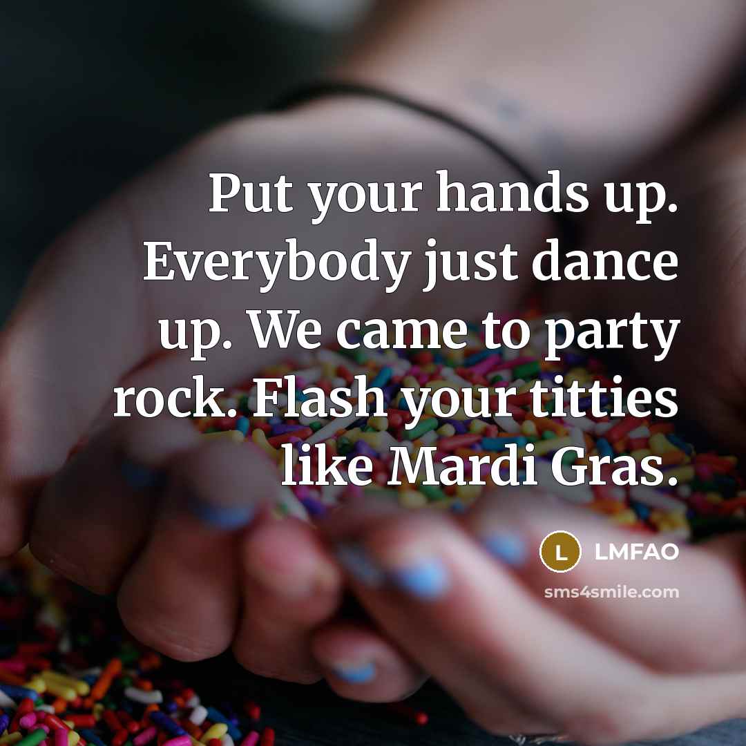 “Put your hands up. Everybody just dance up. We came…” quote by Lmfao