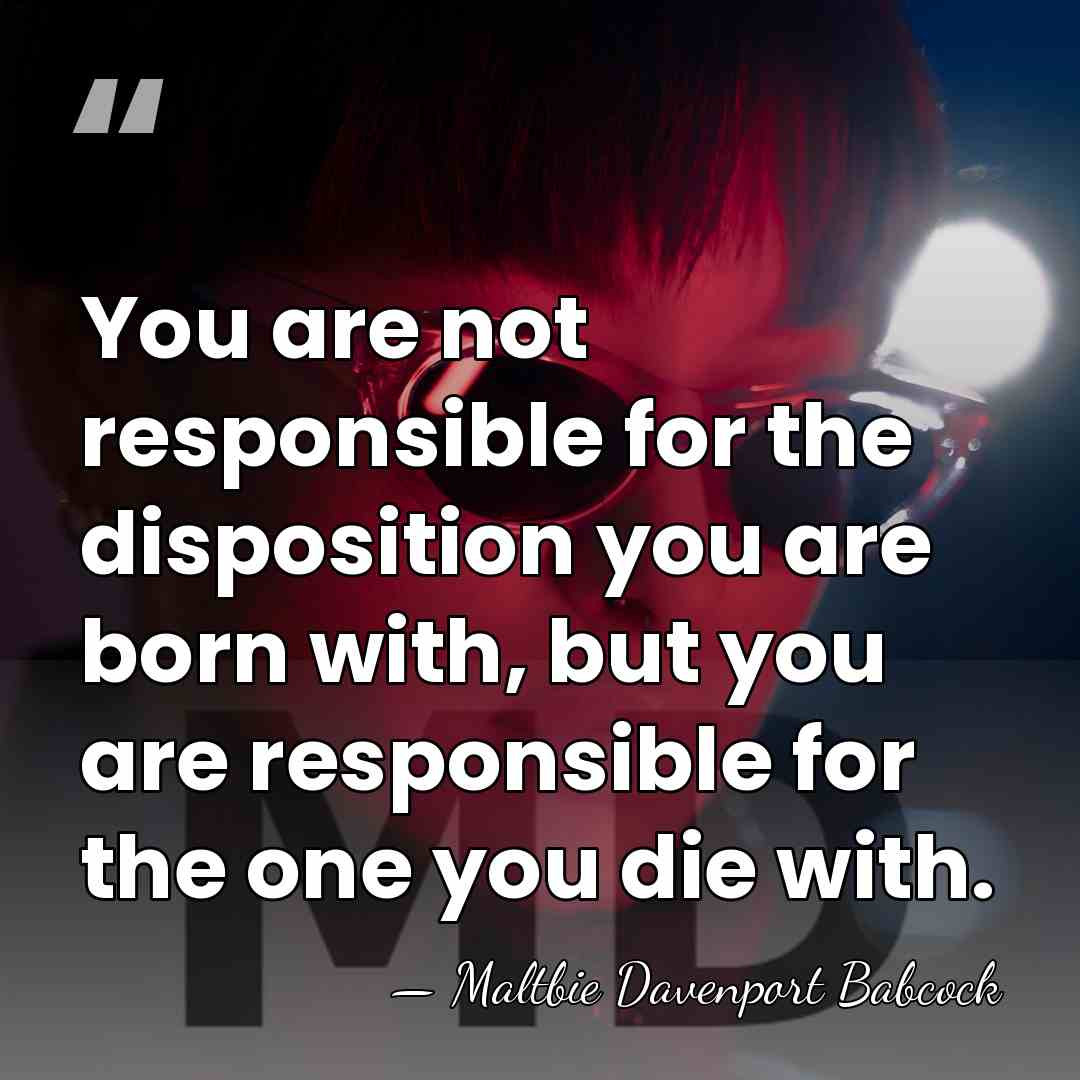 You are not responsible for the disposition you are born with, but&hellip; - Maltbie Davenport Babcock