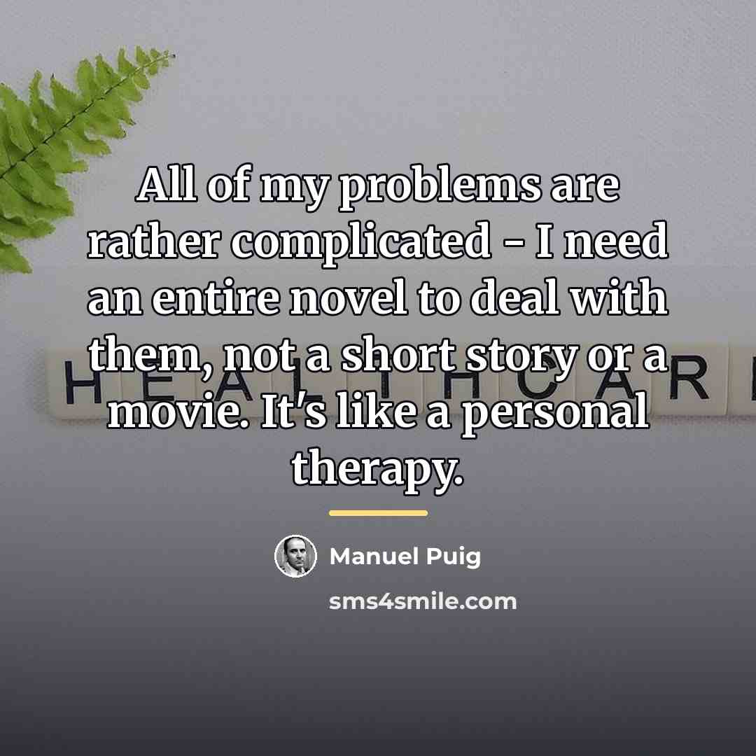“All of my problems are rather complicated - I need…” quote by Manuel Puig