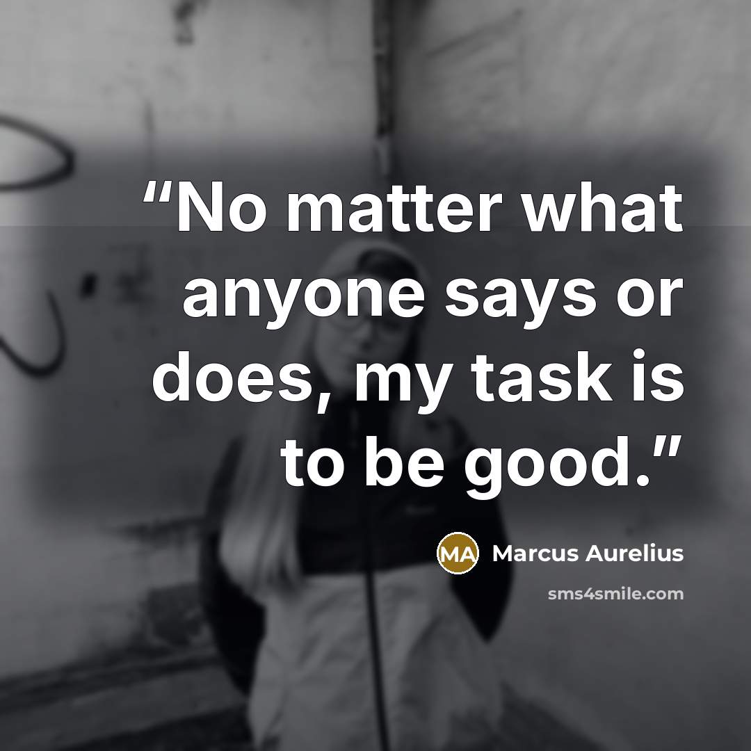 “No matter what anyone says or does, my task is to be good.” quote by Marcus Aurelius