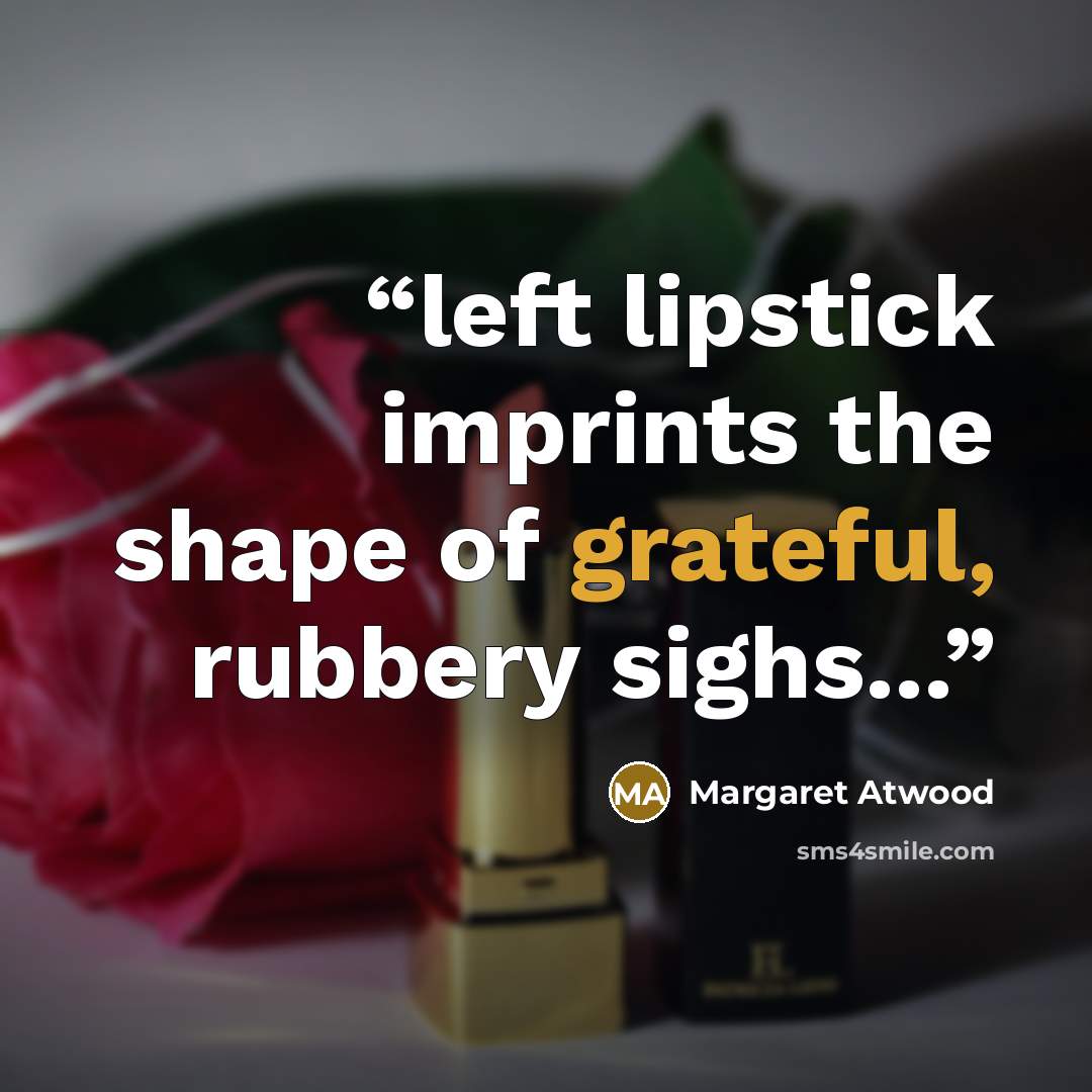 “left lipstick imprints the shape of grateful, rubbery sighs...” quote by Margaret Atwood