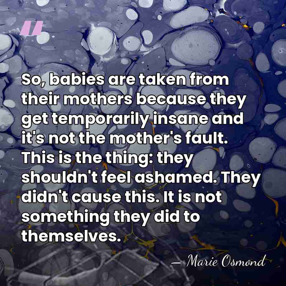 So, babies are taken from their mothers because they get temporarily insane&hellip; - Marie Osmond