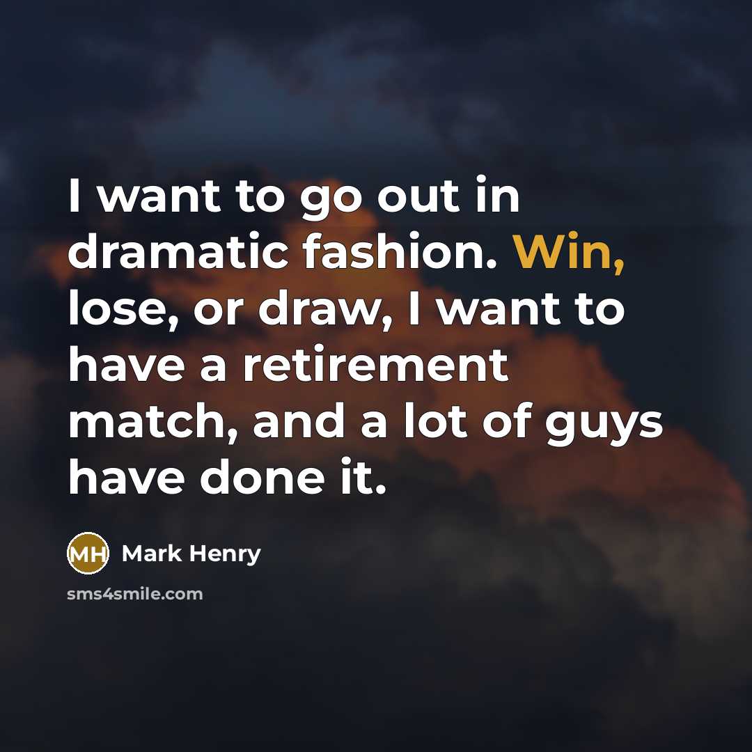 “I want to go out in dramatic fashion. Win, lose,…” quote by Mark Henry