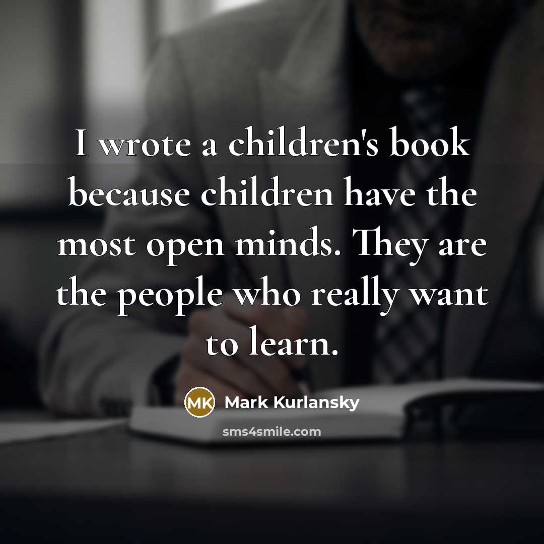 “I wrote a children's book because children have the most…” quote by Mark Kurlansky