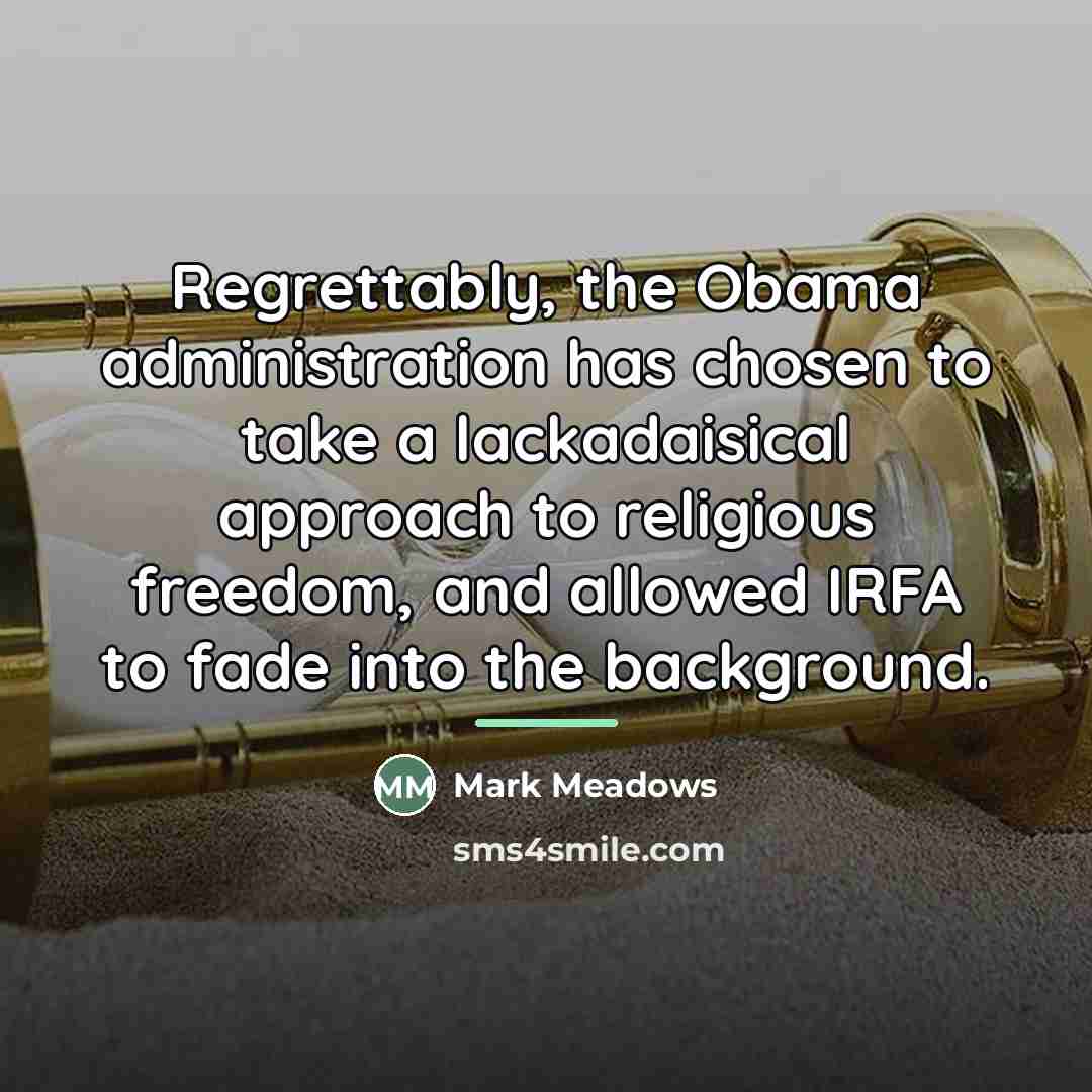 “Regrettably, the Obama administration has chosen to take a lackadaisical…” quote by Mark Meadows