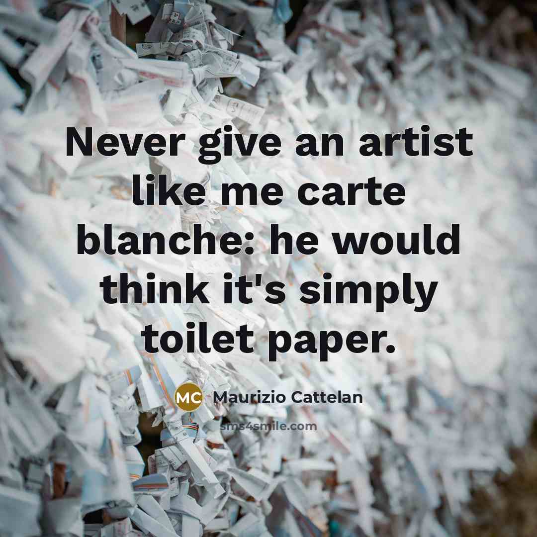 “Never give an artist like me carte blanche: he would…” quote by Maurizio Cattelan