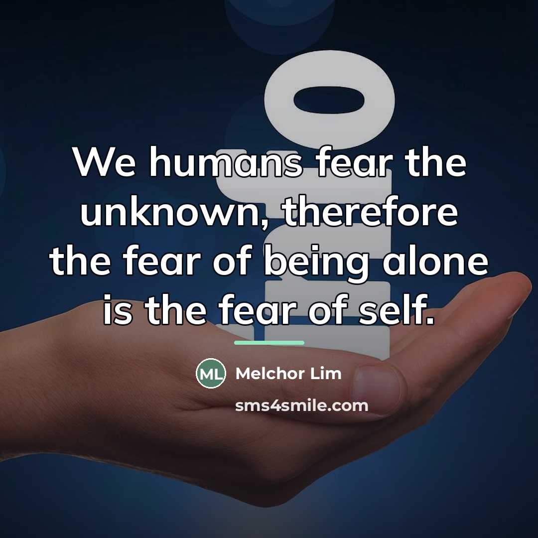 “We humans fear the unknown, therefore the fear of being…” quote by Melchor Lim