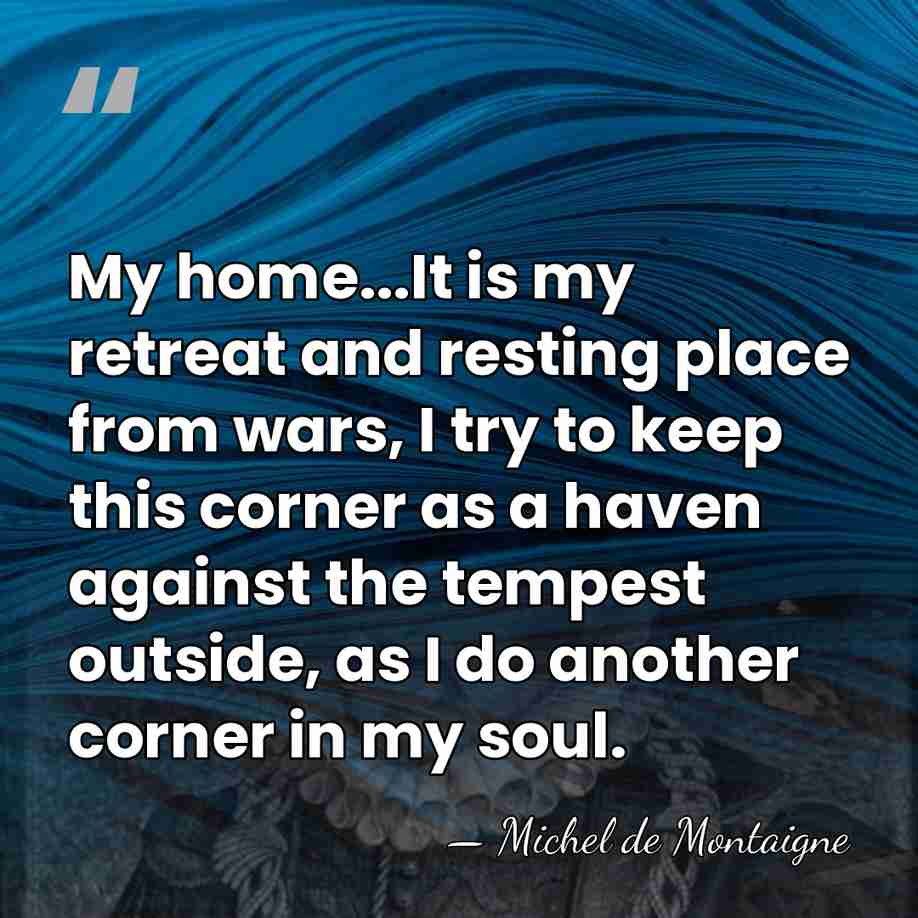 My home...It is my retreat and resting place from wars, I try&hellip; - Michel de Montaigne
