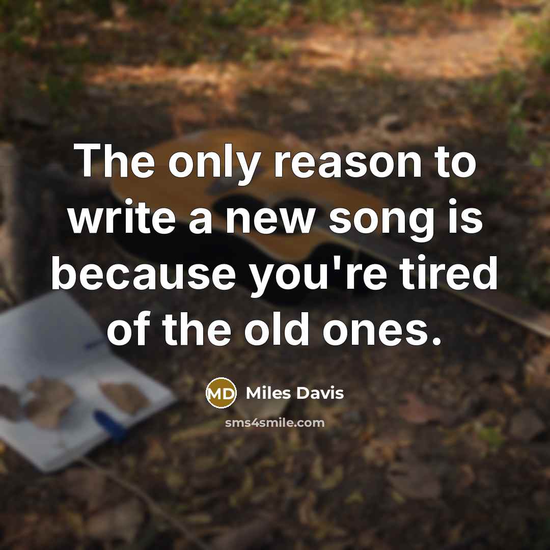 “The only reason to write a new song is because…” quote by Miles Davis