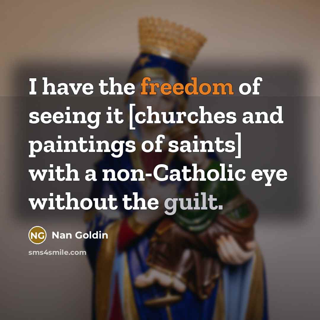 “I have the freedom of seeing it [churches and paintings…” quote by Nan Goldin