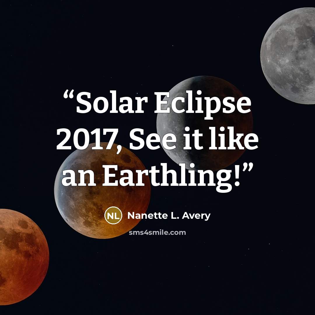 “Solar Eclipse 2017, See it like an Earthling!” quote by Nanette L. Avery