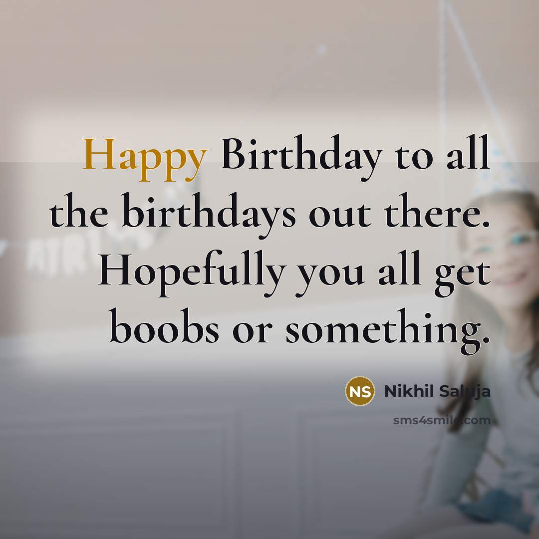 “Happy Birthday to all the birthdays out there. Hopefully you…” quote by Nikhil Saluja