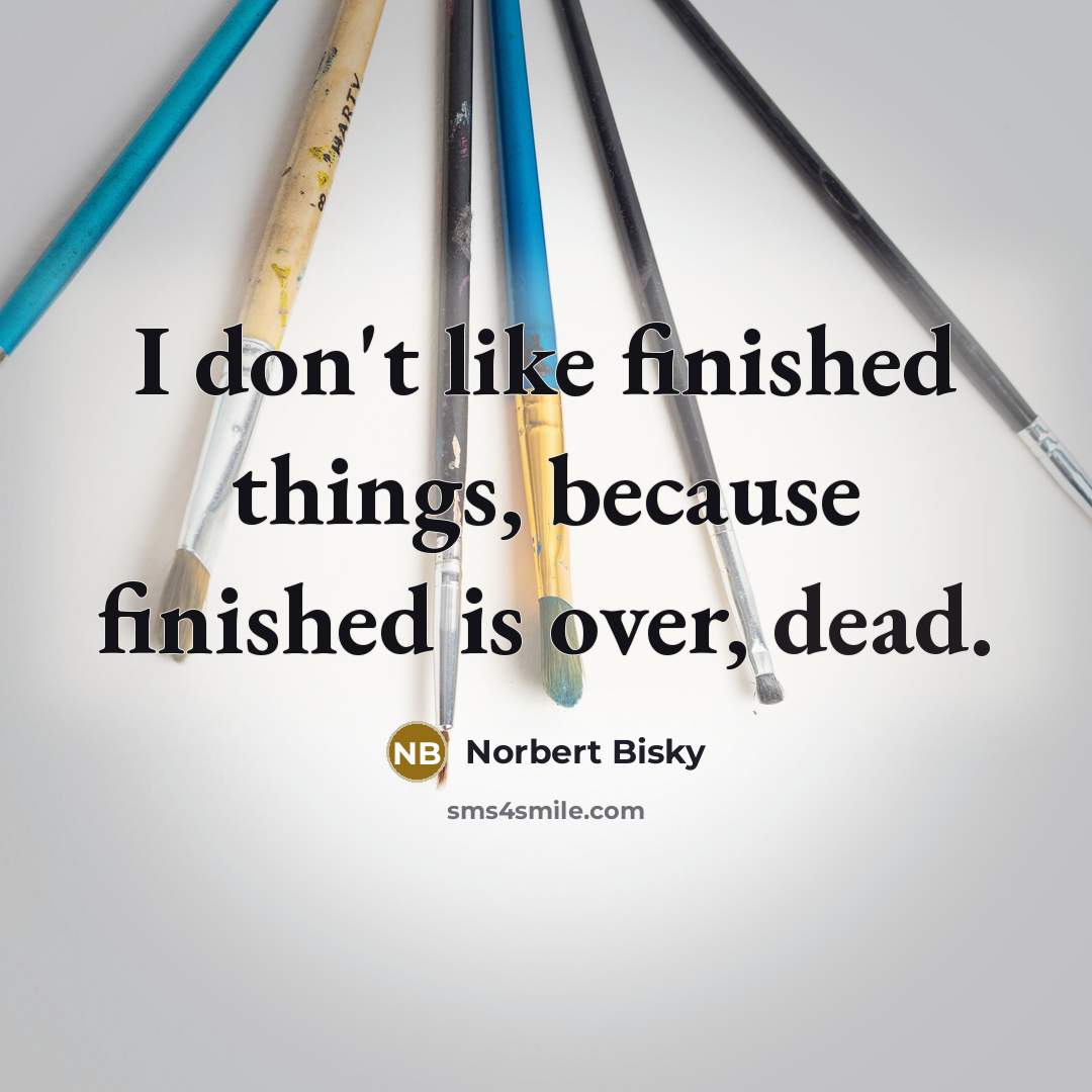 “I don't like finished things, because finished is over, dead.…” quote by Norbert Bisky