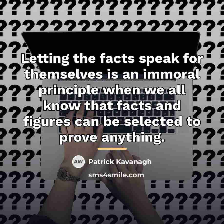“Letting the facts speak for themselves is an immoral principle…” quote by Patrick Kavanagh