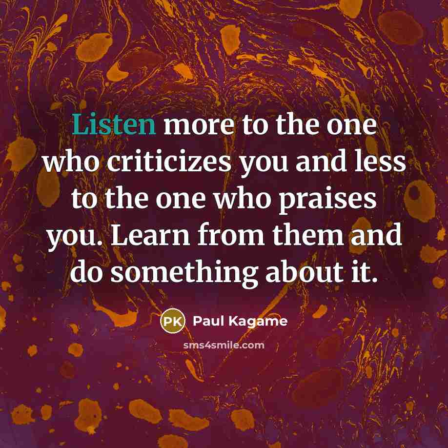 “Listen more to the one who criticizes you and less…” quote by Paul Kagame