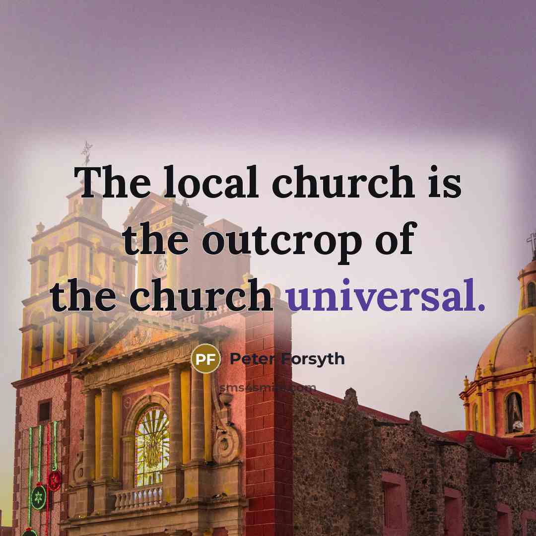 “The local church is the outcrop of the church universal.…” quote by Peter Forsyth